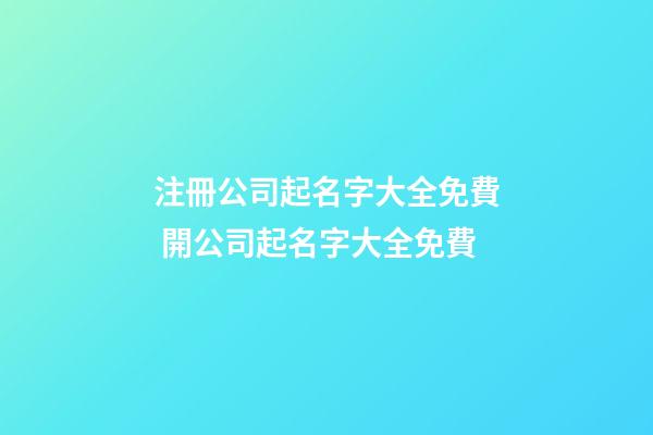 注冊公司起名字大全免費 開公司起名字大全免費